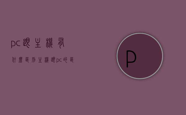 pc跟主机有什么区别（主机跟pc的区别），PC与主机差异解析，功能、性能与体验的全面对比