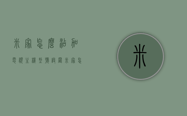 米家怎么添加电视主机型号设置（米家怎么添加设备电视），米家如何添加电视主机型号设置指南