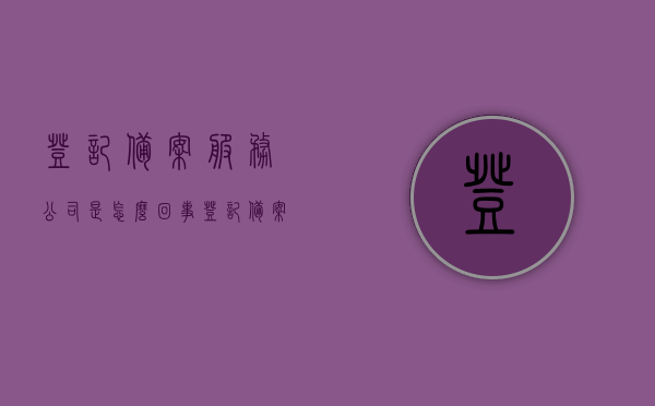 登记备案服务公司是怎么回事（登记备案机构），登记备案服务公司的运作解析，登记备案机构的职能与职责，解析登记备案服务公司，职能、运作及机构职责深度解读