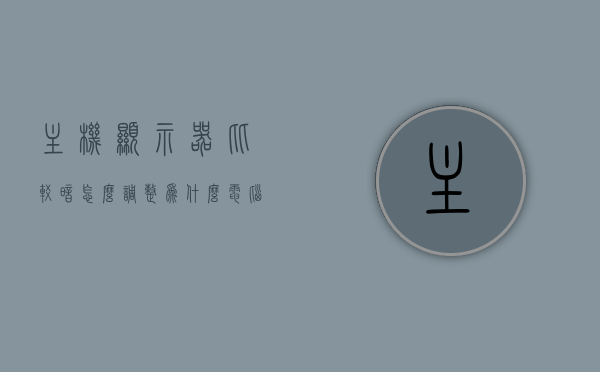 主机显示器比较暗怎么调整（为什么电脑屏幕暗的,主机却是亮的），主机显示器亮度调整指南，解决屏幕过暗问题，主机显示器亮度调整指南，解决屏幕过暗问题，让你的电脑屏幕恢复明亮状态！，主机显示器亮度调整全攻略，解决屏幕过暗问题，让你的电脑恢复明亮状态！，主机显示器亮度调整全攻略，解决屏幕过暗问题，让你的电脑恢复明亮状态！ 第1张