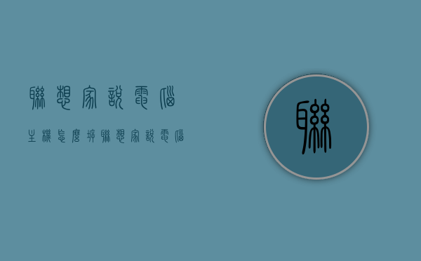 联想家悦电脑主机怎么拆（联想家悦电脑主机怎么拆开），联想家悦电脑主机拆卸指南，步骤与注意事项，联想家悦电脑主机拆卸步骤详解，拆卸指南与注意事项，联想家悦电脑主机拆卸详解，步骤、指南与注意事项
