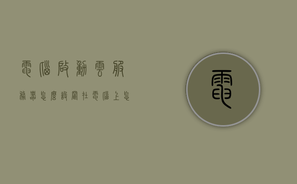 电脑启动云服务器怎么设置（在电脑上怎么开启云服务），电脑如何设置启动云服务器及开启云服务指南