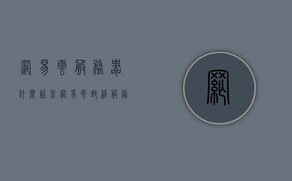 网易云服务器什么语言（网易云邮箱服务器验证失败），网易云服务器验证失败问题及语言解析，网易云服务器验证失败解析，语言障碍与解决方案探讨 第1张