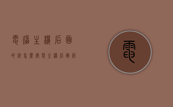 电脑主机后面的板怎么安装（主机后面板接口图解），电脑主机后面板安装指南，接口图解及步骤教程，电脑主机后面板安装指南，接口图解与步骤教程