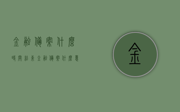 金融备案什么时间结束（金融备案什么意思），金融备案截止日期及含义解读，金融备案截止日期及含义解读，金融备案结束时间解析，金融备案结束时间解读，截止日期与含义详解，金融备案截止日期详解，结束时间与含义解读，金融备案截止日期详解及含义解读，金融备案截止日期全面解读，结束时间与含义详解