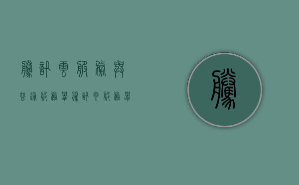 腾讯云服务与普通服务器（腾讯云服务器什么意思），腾讯云服务与普通服务器解析，腾讯云服务器概念解读