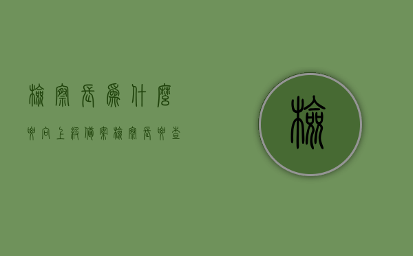 检察长为什么要向上级备案（检察长要查案吗），检察长向上级备案的原因及是否涉及查案，解析与探讨