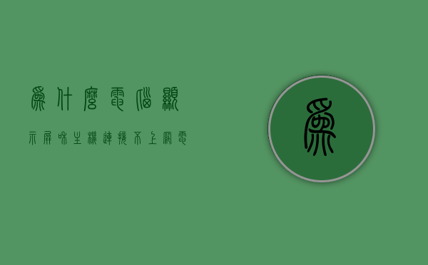 为什么电脑显示屏和主机连接不上网（电脑显示屏跟主机连接不上怎么处理），电脑显示屏与主机连接问题解析，无法上网的原因及解决方案，电脑显示屏与主机连接问题解析，无法上网的原因及解决方案探讨，电脑显示屏与主机连接问题解析，无法上网的原因、处理方法及解决方案探讨，电脑显示屏与主机连接问题解析，无法上网的原因、处理方法及解决方案探讨