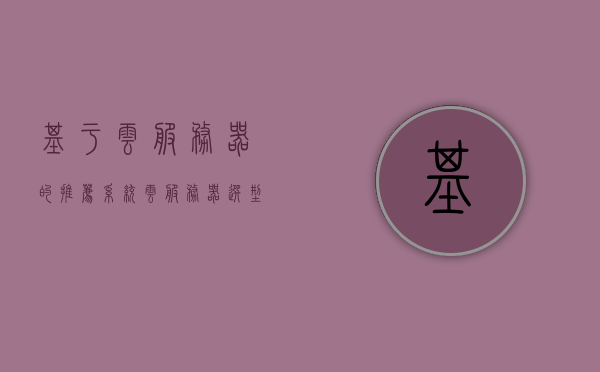 基于云服务器的推荐系统（云服务器选型），基于云服务器的推荐系统选型策略 第1张