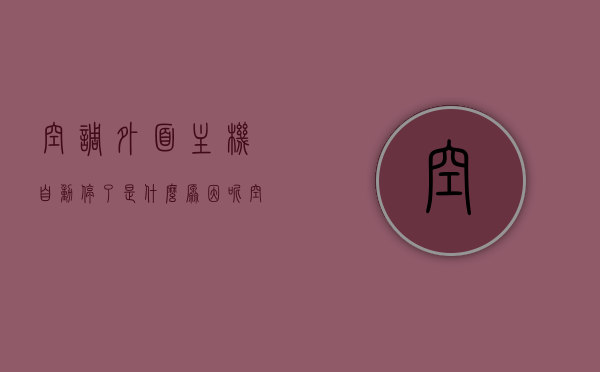 空调外面主机自动停了是什么原因呢（空调外机老是自动停怎么办），空调外机自动停机原因解析及应对方法，空调外机自动停机原因解析与应对方法，解析主机自动停的原因及应对之策，空调外机自动停机原因解析与应对方法大全，主机停机的真相与应对策略，空调外机自动停机原因解析及应对方法全攻略，解析主机停机真相与应对策略