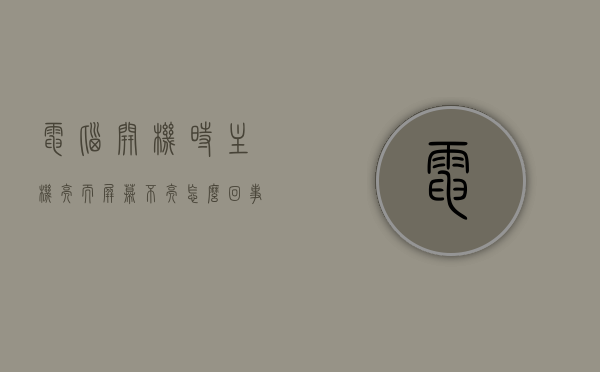 电脑开机时主机亮而屏幕不亮怎么回事（电脑开机主机亮显示屏不亮），电脑开机主机亮而屏幕无反应，原因解析与解决方案，电脑开机主机亮而屏幕不亮，原因解析与解决方案全攻略，电脑开机主机亮而屏幕不亮，原因解析、解决方案全攻略，电脑开机主机亮屏幕不亮，原因解析与解决方案全攻略，电脑开机主机亮屏幕不亮，原因解析与解决方案全攻略，电脑开机主机亮屏幕不亮，原因解析与解决方案全攻略