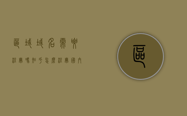 区域域名需要注册吗知乎怎么注册（国内域名的申请注册过程），区域域名的申请注册流程与知乎上的注册指南，区域域名注册流程与知乎注册指南，国内域名申请注册全解析，区域域名和国内域名的申请注册流程与知乎注册指南全解析，区域域名和国内域名的申请注册流程与知乎注册指南全解析，区域域名和国内域名的申请注册流程与知乎注册指南全解析
