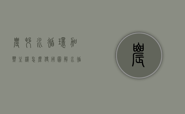 农村水循环加热主机怎么使用图解（水循环加热设备），图解农村水循环加热主机使用方法（水循环加热设备操作指南），图解农村水循环加热主机使用方法，水循环加热设备操作指南与操作图解，农村水循环加热设备操作指南与图解，使用方法与操作图解，农村水循环加热设备使用图解，操作指南与步骤详解，农村水循环加热设备使用图解，操作指南与步骤详解，农村水循环加热设备使用图解，操作指南与步骤详解，图解农村水循环加热设备使用指南，操作手册与步骤详解