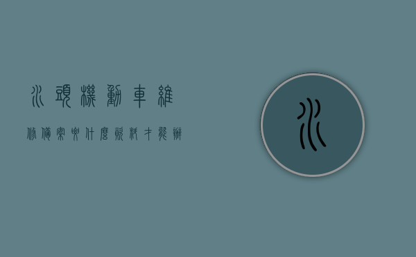 水头机动车维修备案要什么资料才能办理过户（水头机动车维修备案要什么资料才能办理过户手续），水头机动车维修备案过户手续所需资料详解