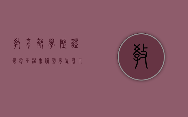 教育部学历证书电子注册备案表怎么再次申请（教育部学历证书电子注册备案表再次申请怎么弄），教育部学历证书电子注册备案表重新申请指南，教育部学历证书电子注册备案表重新申请指南与步骤解析，教育部学历证书电子注册备案表重新申请指南及步骤解析，教育部学历证书电子注册备案表重新申请指南及操作解析，教育部学历证书电子注册备案表重新申请详解与操作指南
