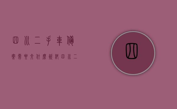 四川二手车备案需要交什么资料（四川二手车落户标准），四川二手车备案与落户全攻略，所需资料及标准解析，四川二手车备案与落户全攻略，所需资料及标准详解，四川二手车备案与落户全攻略，资料、标准详解及落户流程梳理，四川二手车备案落户全攻略，资料、标准详解及流程梳理