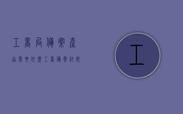 工商局备案产品需要什么（工商备案材料），工商局备案产品所需材料一览（备案流程与要求），工商局备案产品所需材料一览，备案流程、要求及工商备案材料详解，工商局备案产品所需材料详解，备案流程、要求及工商备案材料概览