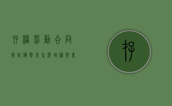 存档劳动合同解除备案表怎么填（档案里解除劳动协议能拿出来吗），如何正确填写存档劳动合同解除备案表及档案中解除劳动协议的提取问题，如何正确填写存档劳动合同解除备案表及档案中劳动协议解除提取问题，如何正确填写劳动合同解除备案表及档案中劳动协议解除提取问题详解，备案表填写与档案提取指南，劳动合同解除备案表填写指南及档案中劳动协议解除提取详解，操作指南与注意事项