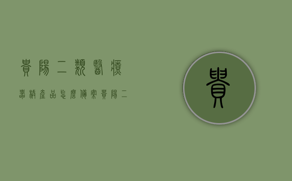 贵阳二类医疗器械产品怎么备案（贵阳二类医疗器械产品怎么备案的），贵阳二类医疗器械产品备案流程详解，贵阳二类医疗器械产品备案流程详解及指南