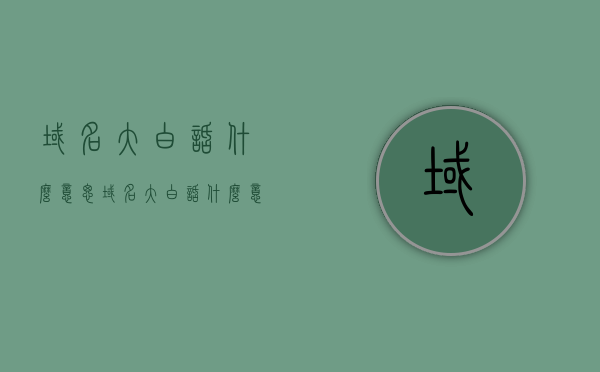 域名大白话什么意思（域名大白话什么意思呀），域名的白话解释，什么是域名？