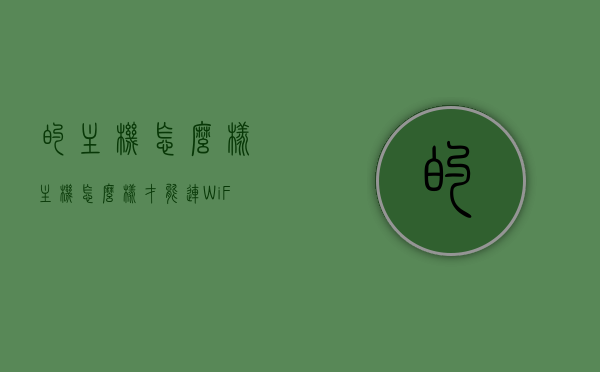 的主机怎么样（主机怎么样才能连WiFi），主机WiFi连接指南，如何优化主机连接体验？，主机WiFi连接指南，优化连接体验，解决主机如何连WiFi的问题，主机WiFi连接指南，从连接优化到问题解决，全方位解析主机如何顺畅连网！，全方位解析，主机WiFi连接指南及优化连接体验秘籍，解决主机连网难题！
