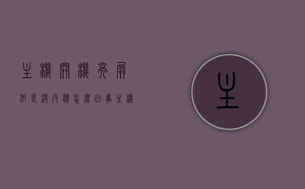 主机开机亮屏但是没反应怎么回事（主机开机亮屏但是没反应怎么回事儿），主机开机亮屏无反应故障解析，原因与解决方案，主机开机亮屏无反应故障解析，原因与解决方案详解，主机开机亮屏无反应故障解析，原因与解决方案详解，主机开机亮屏无反应故障详解，原因解析与解决方案，主机开机亮屏无反应故障详解，原因解析与解决方案