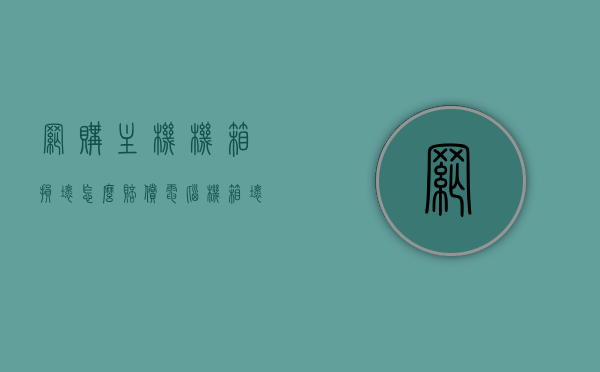 网购主机机箱损坏怎么赔偿（电脑机箱坏了可以自己换吗?），网购主机机箱损坏的赔偿及更换问题解析，网购主机机箱损坏的赔偿及更换问题详解，赔偿与DIY更换解析