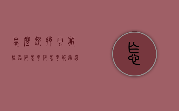 怎么选择云服务器阿里云（阿里云服务器怎么选择系统），阿里云服务器选择指南，如何挑选适合的系统及配置？，阿里云服务器选择指南，如何挑选适合的系统及配置？，阿里云服务器选择指南，如何挑选适合的系统及配置？全攻略解析！