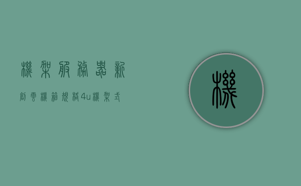 机架服务器新创云机箱规格4u机架式（新创云j1900），机架服务器新创云机箱规格揭秘，4U机架式云服务器（新创云J1900）介绍