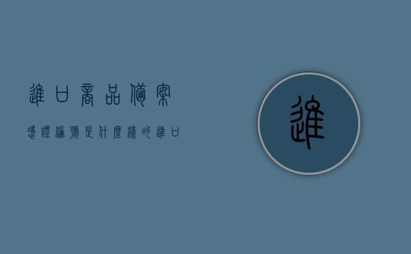 进口商品备案凭证编号是什么样的（进口产品备案号），进口商品备案凭证编号详解，格式与特点揭秘