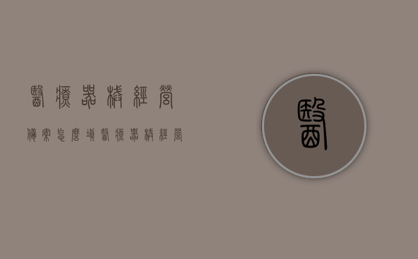 医疗器械经营备案怎么填（医疗器械经营备案标注申请是什么意思），医疗器械经营备案流程详解，如何正确填写申请及理解备案标注申请的意义