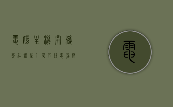 电脑主机开机亮红灯是什么问题（电脑开机后主机红灯一闪一闪），电脑主机亮红灯问题解析，开机红灯闪烁原因及解决方案
