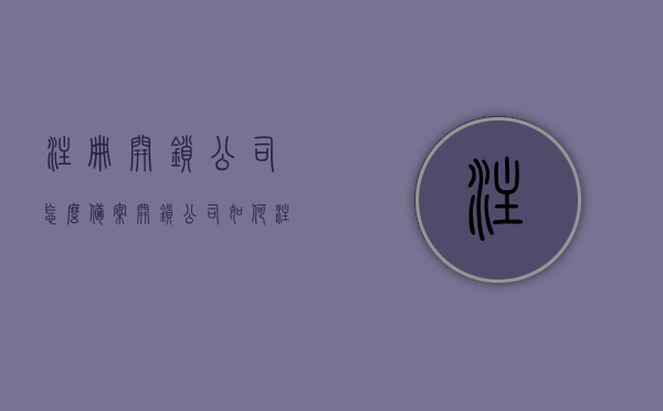 注册开锁公司怎么备案（开锁公司如何注册），如何注册并备案开锁公司？开锁公司注册流程详解，开锁公司注册与备案全程指南，流程详解，开锁公司注册与备案全程指南，流程详解及注意事项，开锁公司注册与备案全程指南，流程详解及注意事项，开锁公司注册与备案全程指南，流程详解与注意事项全解析，开锁公司注册与备案全程指南，流程详解、注意事项全解析，开锁公司注册与备案全程指南，流程详解及注意事项全解析