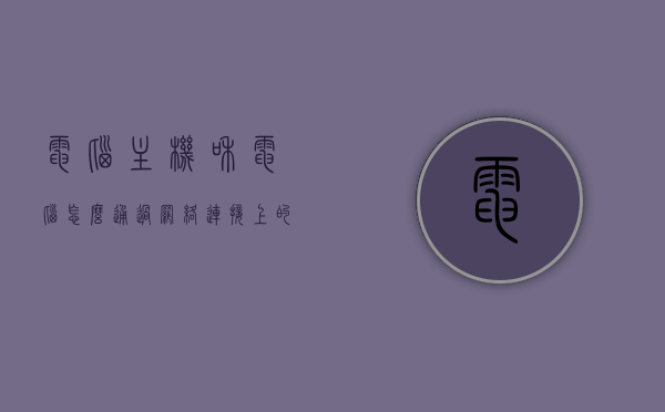 电脑主机和电脑怎么通过网络连接上的（电脑主机和电脑怎么通过网络连接上的网），电脑主机与电脑如何通过网络连接上网，步骤解析，电脑主机与电脑通过网络连接的上网步骤解析，连接方法与流程详解，电脑主机与电脑网络连接上网步骤解析，连接方法与流程详解