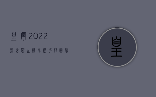 皇冠2022款音响主机怎么拆开图解（皇冠音响使用说明书），图解皇冠2022款音响主机拆解教程及使用说明，皇冠2022款音响主机拆解图解与使用说明，详细教程带您轻松上手！