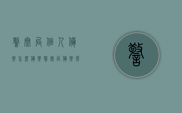 警察局个人备案怎么备案（警察局备案需要什么资料），警察局个人备案流程详解，所需资料及步骤概览，警察局个人备案流程详解，备案所需资料与步骤概览，警察局个人备案流程详解，所需资料、步骤及注意事项，警察局个人备案流程详解，所需资料、步骤及注意事项全指南，警察局个人备案流程详解，所需资料、步骤及注意事项全指南，警察局个人备案流程详解，资料准备、步骤及注意事项全指南，警察局个人备案流程详解，从资料准备到步骤完成的全程指南 第1张