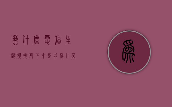 为什么电脑主机得按两下才亮屏（为什么电脑主机得按两下才亮屏呢），电脑主机需要按两下才能亮屏的原因解析