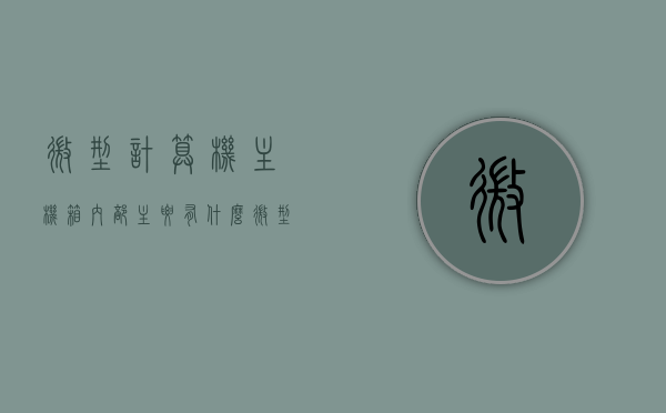微型计算机主机箱内部主要有什么（微型计算机主机箱内的所有部件由什么构成），微型计算机主机箱内部构成解析，核心部件与结构一览，微型计算机主机箱内部构成详解，核心部件与结构解析