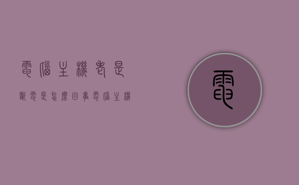 电脑主机老是断电是怎么回事（电脑主机经常断电怎么办），电脑主机频繁断电原因及解决方法探讨，电脑主机频繁断电原因及解决方法探讨，断电问题分析与解决策略
