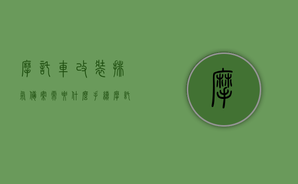 摩托车改装排气备案需要什么手续（摩托车改装排气备案需要什么手续吗），摩托车改装排气备案手续详解，需要哪些手续及流程？