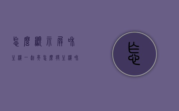 怎么显示屏和主机一起亮（怎么将主机和显示屏连接一起），如何连接主机和显示屏，实现同步亮灯？，如何连接主机与显示屏实现同步亮灯指南，指南连接主机与显示屏实现同步亮灯，步骤与操作详解，连接主机与显示屏实现同步亮灯步骤详解与操作指南，连接主机与显示屏实现同步亮灯操作详解与指南，步骤解析及操作指南，连接主机与显示屏实现同步亮灯操作详解与指南，步骤解析及连接操作指南