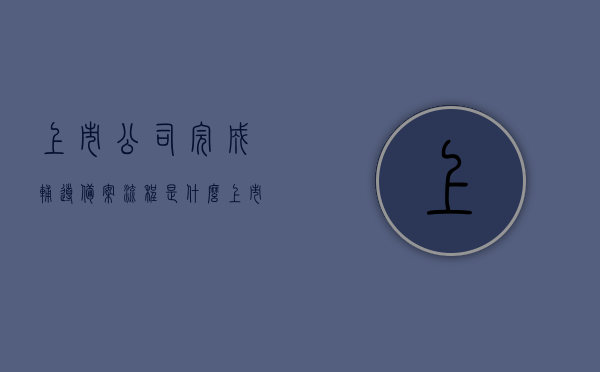 上市公司完成辅导备案流程是什么（上市公司完成辅导备案流程是什么意思），上市公司完成辅导备案流程详解，意义与操作步骤，上市公司完成辅导备案流程的详解，操作意义与步骤解析，上市公司辅导备案流程详解，操作意义、步骤及完成标志意义全解析