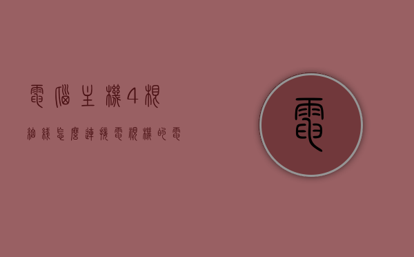 电脑主机4根细线怎么连接电视机的（电脑主机四根线），电脑主机四线连接电视机指南，详细步骤教你如何操作，电脑主机四线连接电视机详解，步骤指南与操作技巧，电脑主机四线连接电视机详解，步骤指南与操作技巧全攻略，电脑主机四线连接电视机详解，步骤指南与全攻略，电脑主机四线连接电视机步骤详解，操作指南与全攻略，电脑主机四线连接电视机步骤详解，从入门到精通的操作指南与全攻略，电脑主机四线连接电视机步骤详解，从入门到精通的操作指南与全攻略，电脑主机四线连接电视机步骤详解，从入门到精通的操作指南与全攻略