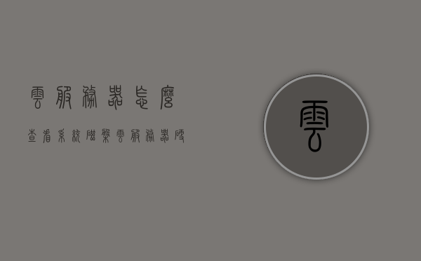 云服务器怎么查看系统磁盘（云服务器 硬盘），云服务器查看系统磁盘指南，硬盘监控与管理教程
