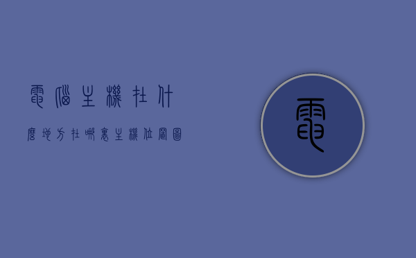 电脑主机在什么地方在哪里（主机位置图），电脑主机位置详解，主机位置图及指南，电脑主机位置详解，主机位置图与指南，电脑主机位置详解，主机位置图与指南全解析，电脑主机位置详解，主机位置图与指南全解析