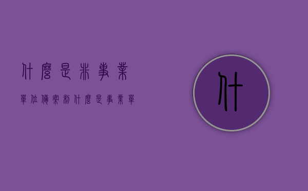 什么是非事业单位备案制（什么是事业单位备案制人员），非事业单位备案制与事业单位备案制人员解析
