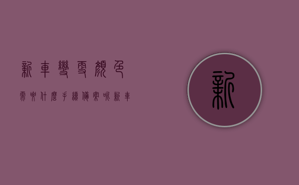 新车变更颜色需要什么手续备案呢（新车变更颜色后再登记），新车改色流程及备案手续全攻略（颜色变更后再登记指南）
