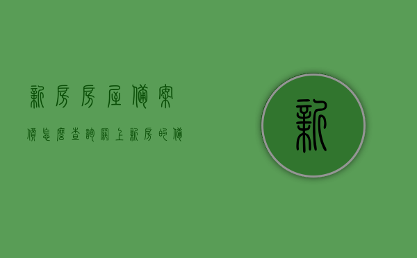 新房房屋备案价怎么查询网上（新房的备案价格在哪里查），如何在网上查询新房房屋备案价？新房备案价格查询攻略，在线查询新房房屋备案价攻略，如何查找新房备案价格？