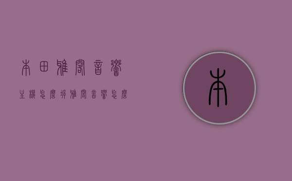本田雅阁音响主机怎么拆（雅阁音响怎么拆卸），本田雅阁音响主机拆卸指南，详解音响主机拆卸步骤，本田雅阁音响主机拆卸详解，拆卸指南与步骤解析，本田雅阁音响主机拆卸详解，步骤与指南全解析，本田雅阁音响主机拆卸详解，步骤与指南全解析，本田雅阁音响主机拆卸详解，步骤与指南全解析，本田雅阁音响主机拆卸详解，步骤与指南全解析