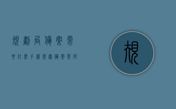 规划局备案需要什么手续（规划备案需提供材料），规划局备案手续详解，所需材料一览，规划局备案手续详解，所需材料及流程概述，规划局备案手续详解，所需材料、流程概述一网打尽，规划局备案手续详解，所需材料、流程一网打尽